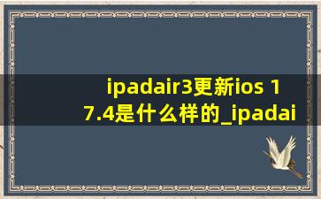 ipadair3更新ios 17.4是什么样的_ipadair3更新ios17怎么样